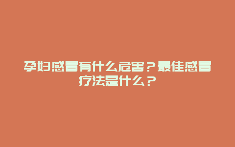 孕妇感冒有什么危害？最佳感冒疗法是什么？