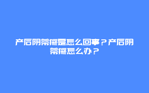 产后阴蒂疼是怎么回事？产后阴蒂疼怎么办？