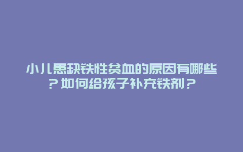 小儿患缺铁性贫血的原因有哪些？如何给孩子补充铁剂？