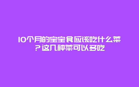 10个月的宝宝食应该吃什么菜？这几种菜可以多吃