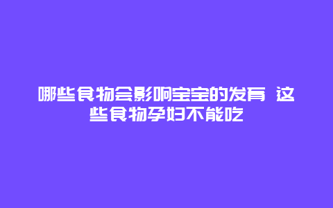 哪些食物会影响宝宝的发育 这些食物孕妇不能吃