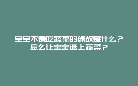 宝宝不爱吃蔬菜的缘故是什么？怎么让宝宝迷上蔬菜？