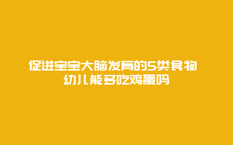 促进宝宝大脑发育的5类食物 幼儿能多吃鸡蛋吗