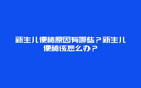 新生儿便秘原因有哪些？新生儿便秘该怎么办？