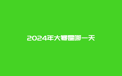 2024年大寒是哪一天