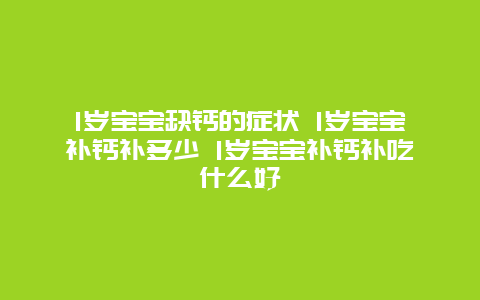 1岁宝宝缺钙的症状 1岁宝宝补钙补多少 1岁宝宝补钙补吃什么好