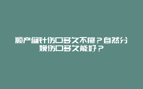 顺产缝针伤口多久不疼？自然分娩伤口多久能好？