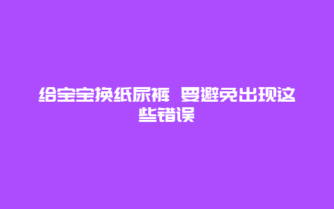 给宝宝换纸尿裤 要避免出现这些错误