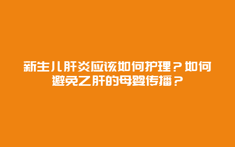 新生儿肝炎应该如何护理？如何避免乙肝的母婴传播？