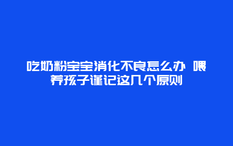 吃奶粉宝宝消化不良怎么办 喂养孩子谨记这几个原则