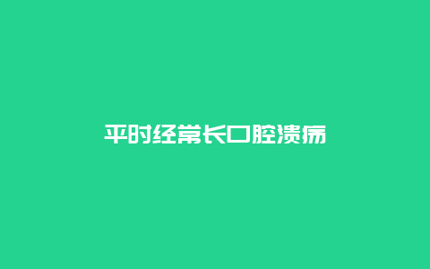 平时经常长口腔溃疡_http://www.365jiazheng.com_健康护理_第1张