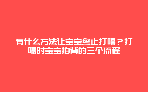 有什么方法让宝宝终止打嗝？打嗝时宝宝拍背的三个流程