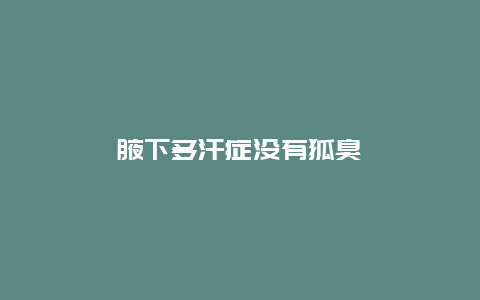 腋下多汗症没有狐臭_http://www.365jiazheng.com_健康护理_第1张