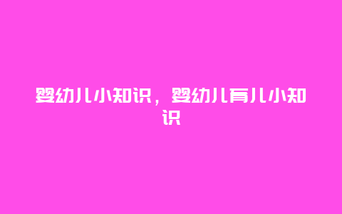 婴幼儿小知识，婴幼儿育儿小知识