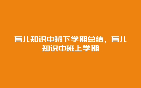 育儿知识中班下学期总结，育儿知识中班上学期