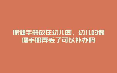 保健手册放在幼儿园，幼儿的保健手册弄丢了可以补办吗