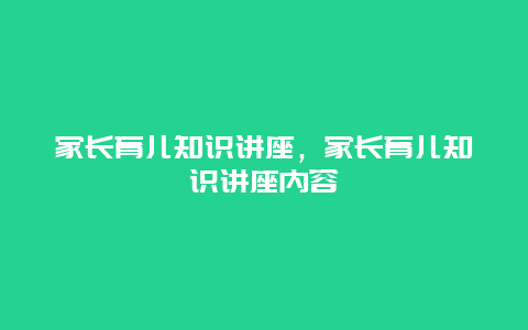 家长育儿知识讲座，家长育儿知识讲座内容