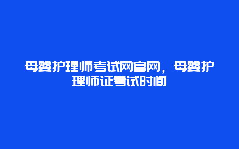 母婴护理师考试网官网，母婴护理师证考试时间