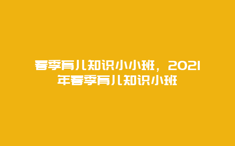 春季育儿知识小小班，2021年春季育儿知识小班