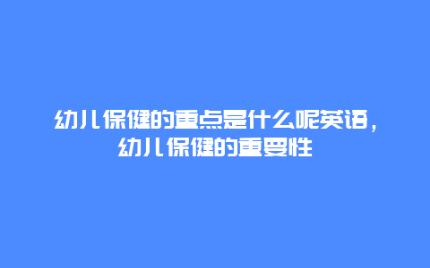 幼儿保健的重点是什么呢英语，幼儿保健的重要性