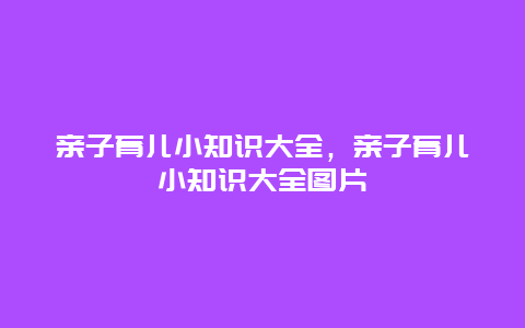 亲子育儿小知识大全，亲子育儿小知识大全图片