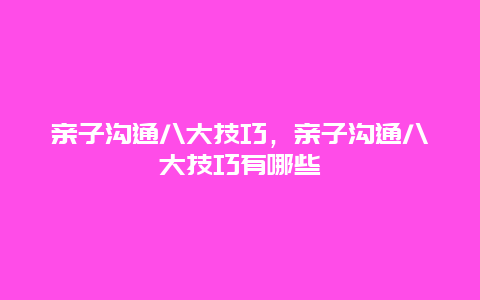 亲子沟通八大技巧，亲子沟通八大技巧有哪些