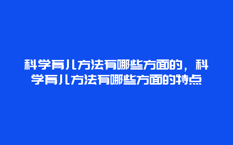 科学育儿方法有哪些方面的，科学育儿方法有哪些方面的特点