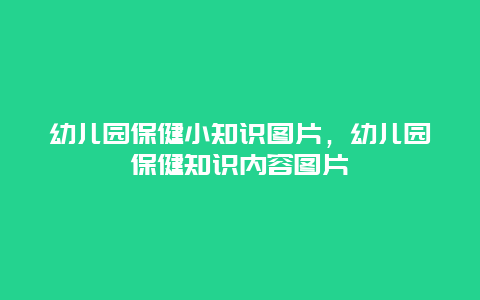 幼儿园保健小知识图片，幼儿园保健知识内容图片