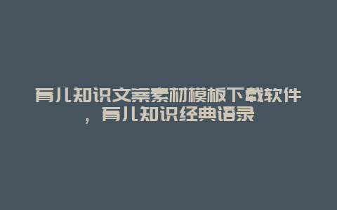 育儿知识文案素材模板下载软件，育儿知识经典语录