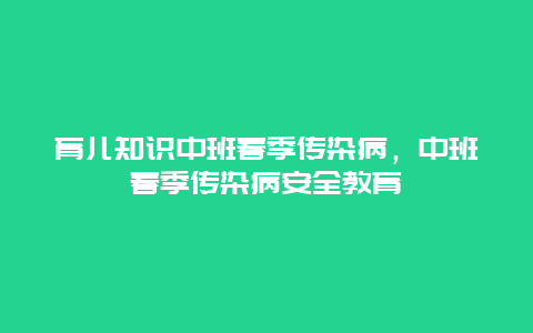 育儿知识中班春季传染病，中班春季传染病安全教育