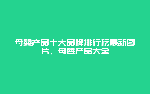 母婴产品十大品牌排行榜最新图片，母婴产品大全