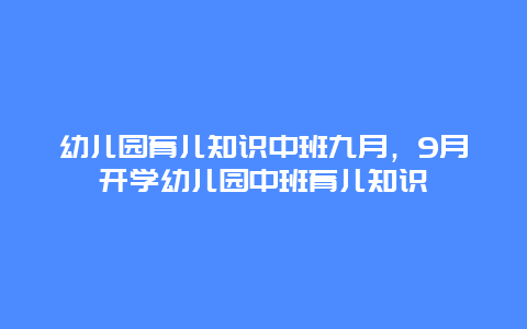 幼儿园育儿知识中班九月，9月开学幼儿园中班育儿知识