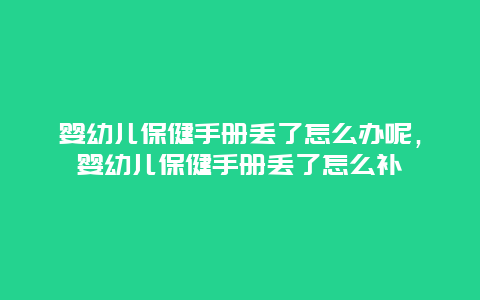 婴幼儿保健手册丢了怎么办呢，婴幼儿保健手册丢了怎么补