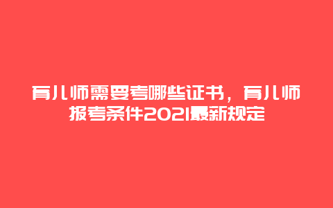 育儿师需要考哪些证书，育儿师报考条件2021最新规定