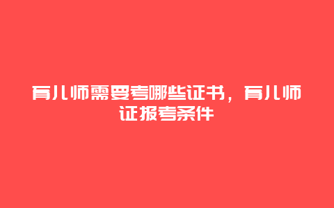 育儿师需要考哪些证书，育儿师证报考条件