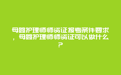 母婴护理师师资证报考条件要求，母婴护理师师资证可以做什么?