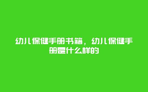 幼儿保健手册书籍，幼儿保健手册是什么样的