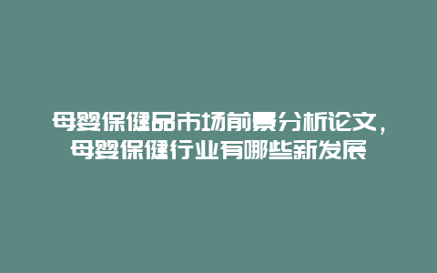 母婴保健品市场前景分析论文，母婴保健行业有哪些新发展