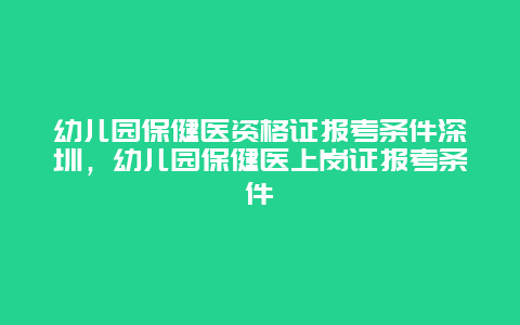 幼儿园保健医资格证报考条件深圳，幼儿园保健医上岗证报考条件