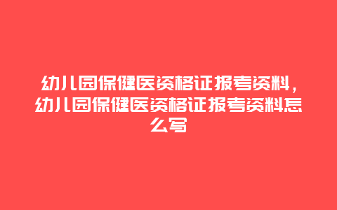 幼儿园保健医资格证报考资料，幼儿园保健医资格证报考资料怎么写