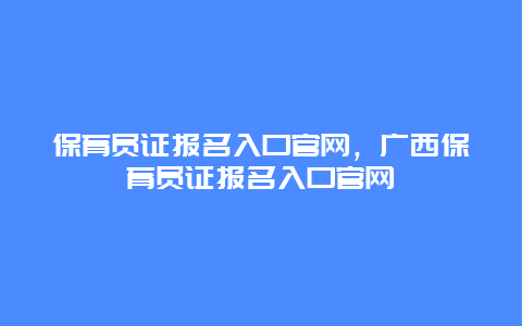 保育员证报名入口官网，广西保育员证报名入口官网