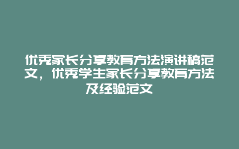 优秀家长分享教育方法演讲稿范文，优秀学生家长分享教育方法及经验范文