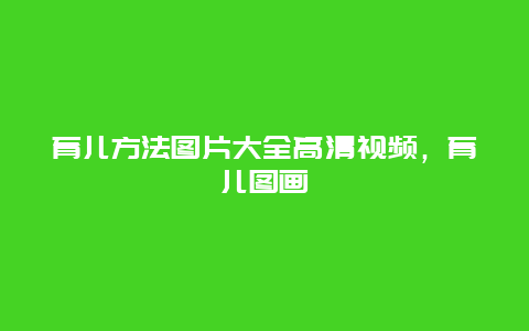 育儿方法图片大全高清视频，育儿图画