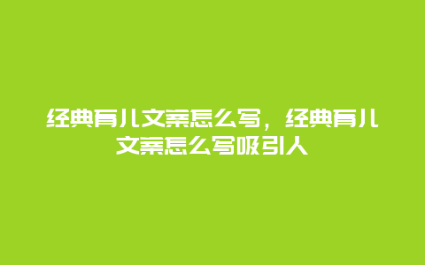 经典育儿文案怎么写，经典育儿文案怎么写吸引人