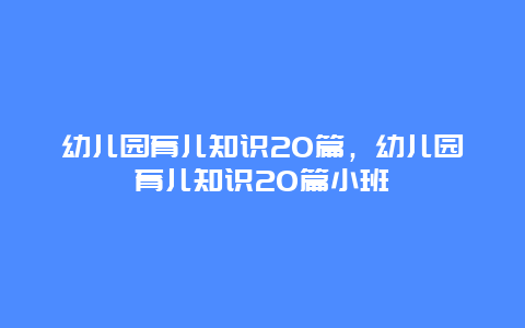 幼儿园育儿知识20篇，幼儿园育儿知识20篇小班