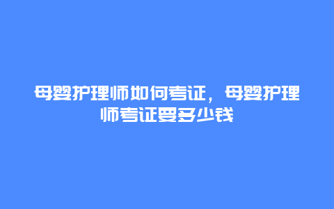 母婴护理师如何考证，母婴护理师考证要多少钱