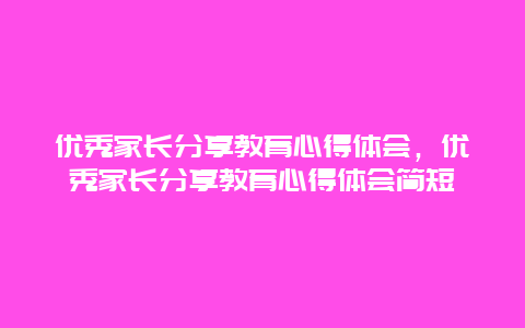 优秀家长分享教育心得体会，优秀家长分享教育心得体会简短