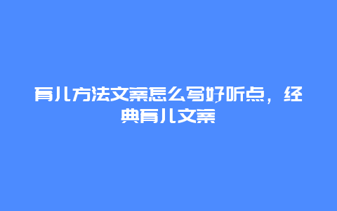 育儿方法文案怎么写好听点，经典育儿文案