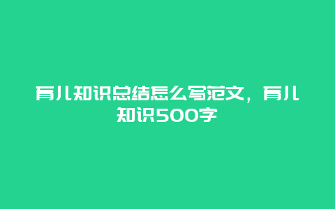 育儿知识总结怎么写范文，育儿知识500字