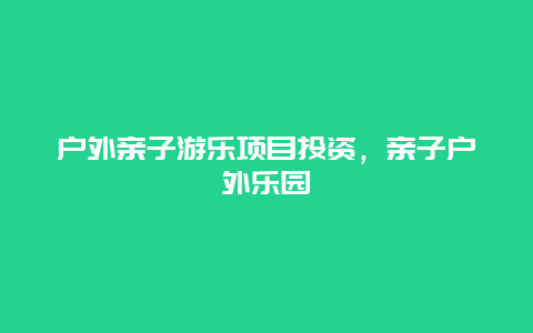 户外亲子游乐项目投资，亲子户外乐园